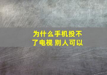 为什么手机投不了电视 别人可以